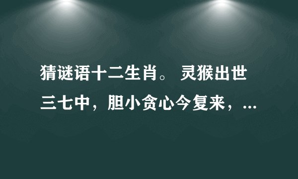 猜谜语十二生肖。 灵猴出世三七中，胆小贪心今复来，{提示，梦绕云山}