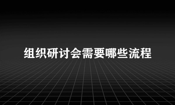组织研讨会需要哪些流程