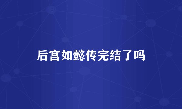 后宫如懿传完结了吗