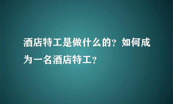 酒店特工是做什么的？如何成为一名酒店特工？