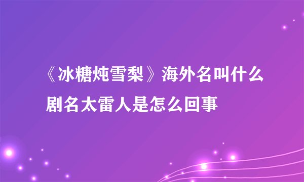 《冰糖炖雪梨》海外名叫什么 剧名太雷人是怎么回事