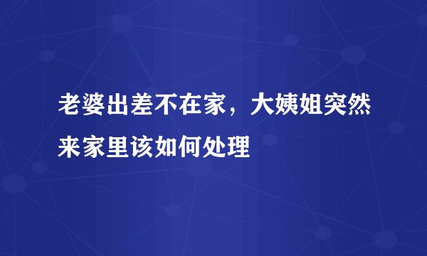 老婆出差不在家，大姨姐突然来家里该如何处理
