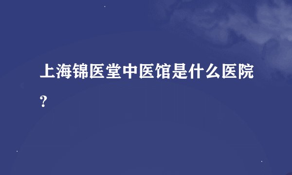 上海锦医堂中医馆是什么医院？