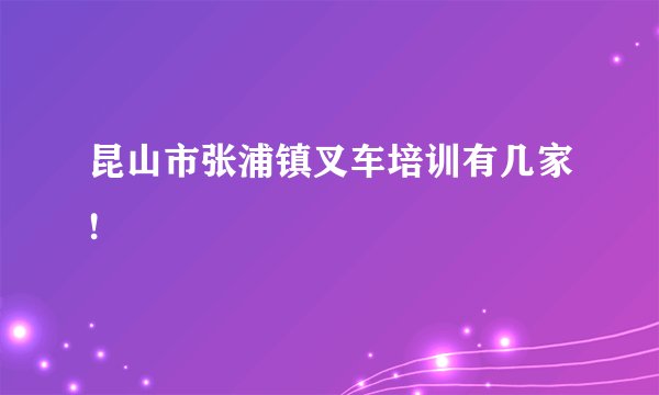 昆山市张浦镇叉车培训有几家!