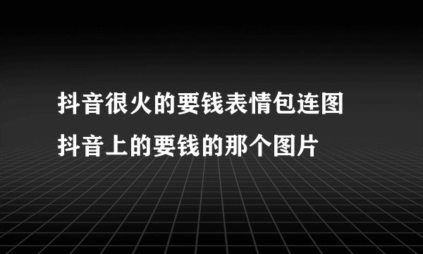 抖音很火的要钱表情包连图 抖音上的要钱的那个图片