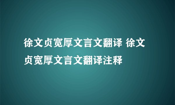 徐文贞宽厚文言文翻译 徐文贞宽厚文言文翻译注释