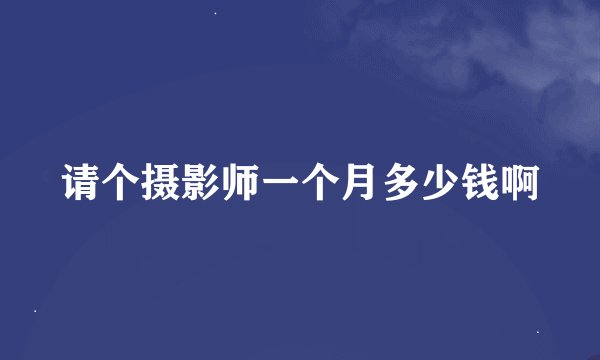 请个摄影师一个月多少钱啊