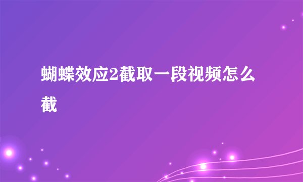 蝴蝶效应2截取一段视频怎么截