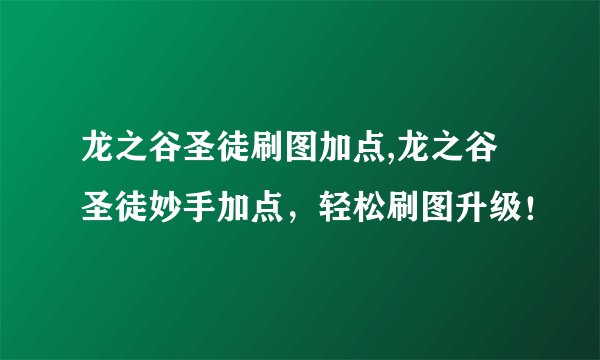 龙之谷圣徒刷图加点,龙之谷圣徒妙手加点,轻松刷图升级!