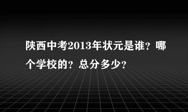 陕西中考2013年状元是谁？哪个学校的？总分多少？