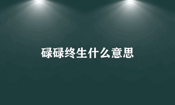 碌碌终生什么意思