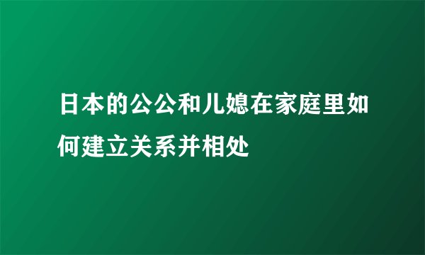日本的公公和儿媳在家庭里如何建立关系并相处