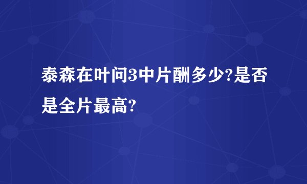 泰森在叶问3中片酬多少?是否是全片最高?