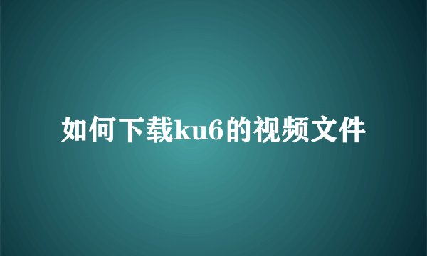 如何下载ku6的视频文件