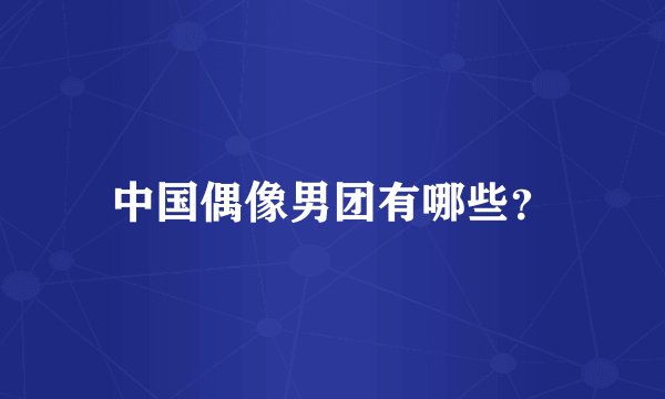 中国偶像男团有哪些？