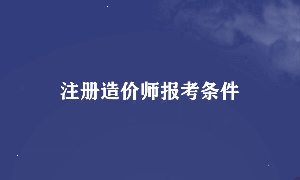 注册造价师报考条件
