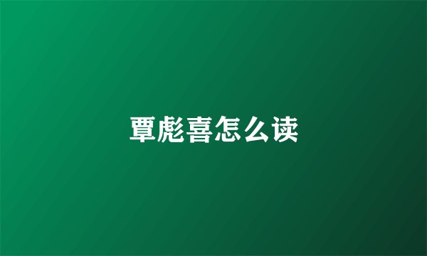 覃彪喜怎么读