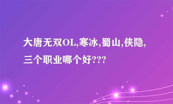 大唐无双OL,寒冰,蜀山,侠隐,三个职业哪个好???