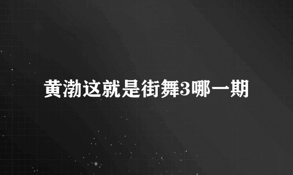 黄渤这就是街舞3哪一期