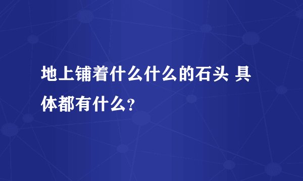 地上铺着什么什么的石头 具体都有什么？