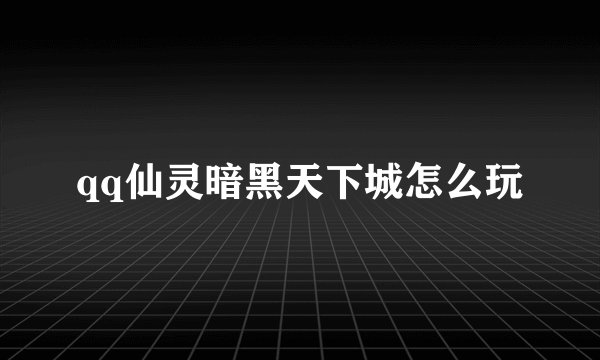 qq仙灵暗黑天下城怎么玩