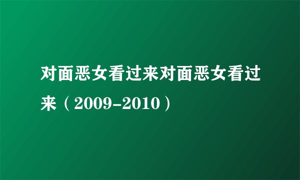 对面恶女看过来对面恶女看过来（2009-2010）