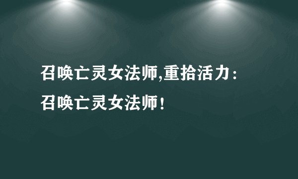 召唤亡灵女法师,重拾活力：召唤亡灵女法师！