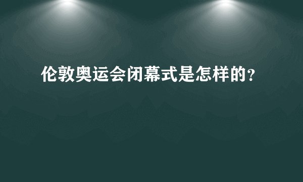 伦敦奥运会闭幕式是怎样的？