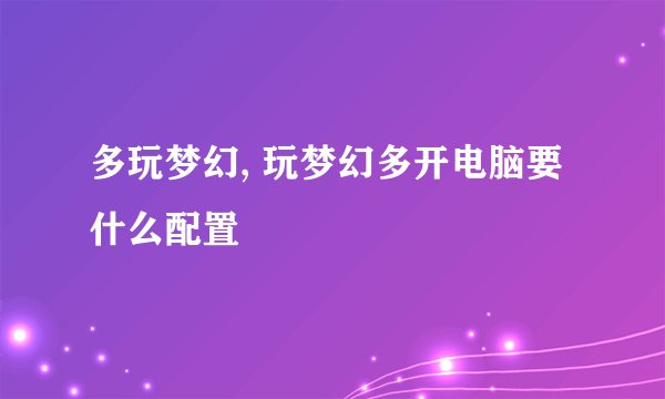 多玩梦幻, 玩梦幻多开电脑要什么配置