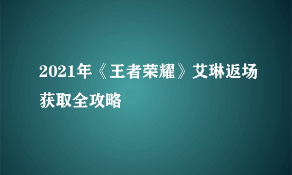 2021年《王者荣耀》艾琳返场获取全攻略