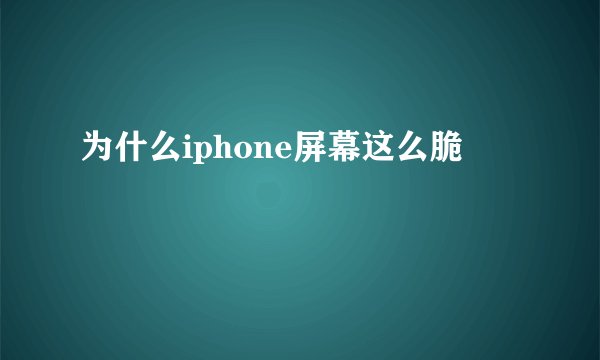 为什么iphone屏幕这么脆