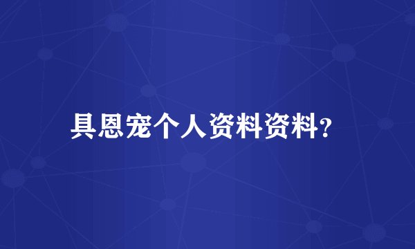 具恩宠个人资料资料？