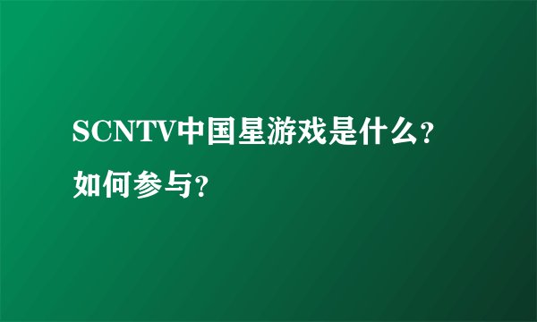 SCNTV中国星游戏是什么？如何参与？
