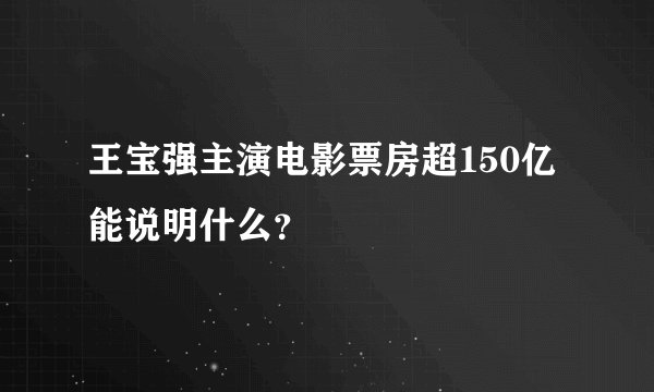 王宝强主演电影票房超150亿能说明什么？