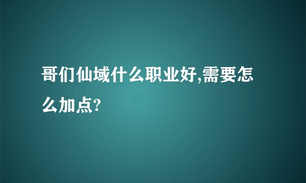 哥们仙域什么职业好,需要怎么加点?