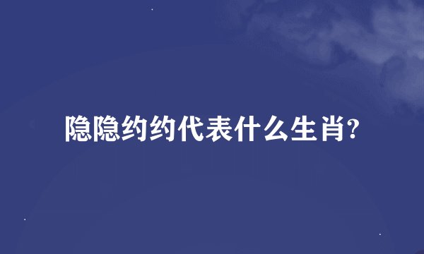 隐隐约约代表什么生肖?