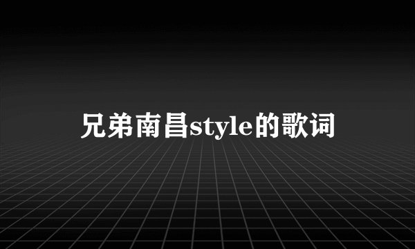 兄弟南昌style的歌词