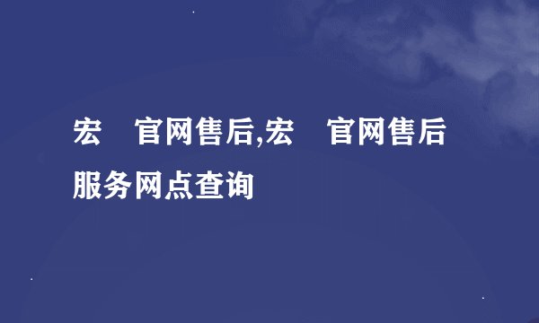 宏碁官网售后,宏碁官网售后服务网点查询