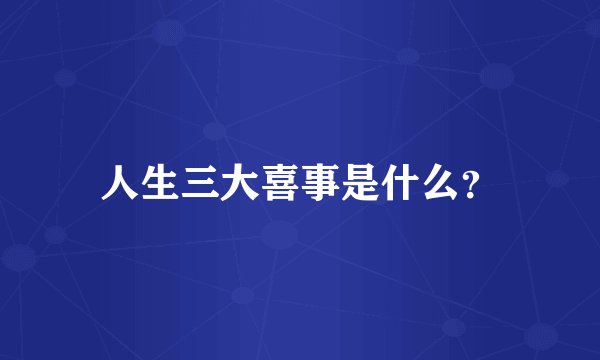 人生三大喜事是什么？