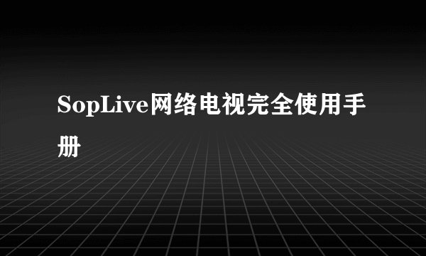 SopLive网络电视完全使用手册