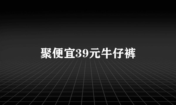 聚便宜39元牛仔裤