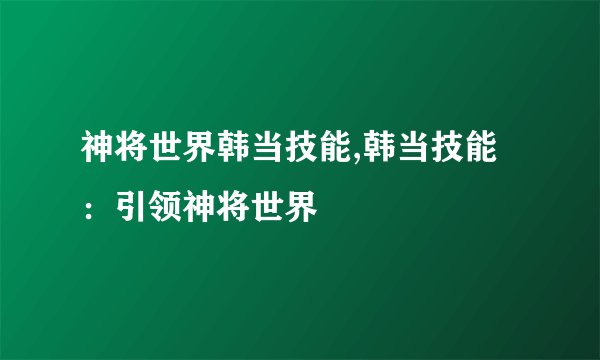 神将世界韩当技能,韩当技能：引领神将世界