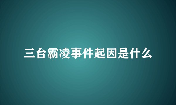 三台霸凌事件起因是什么