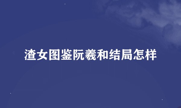 渣女图鉴阮羲和结局怎样