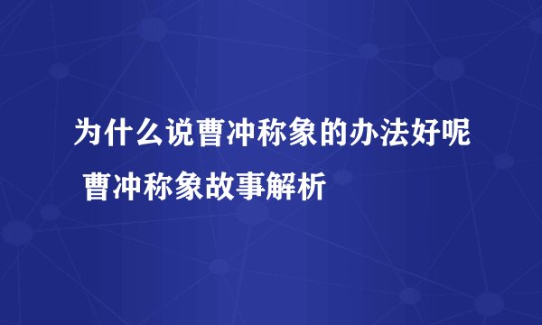 为什么说曹冲称象的办法好呢 曹冲称象故事解析