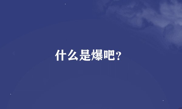 什么是爆吧？