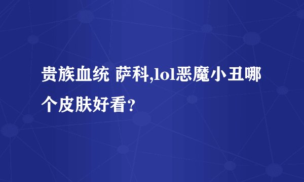 贵族血统 萨科,lol恶魔小丑哪个皮肤好看？