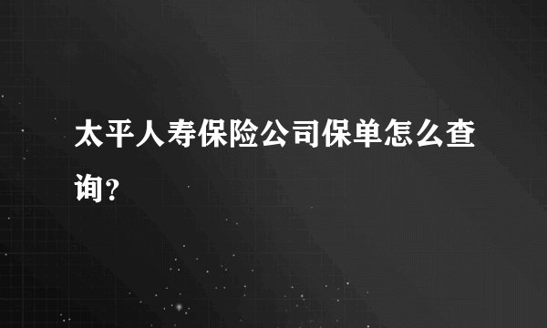太平人寿保险公司保单怎么查询？