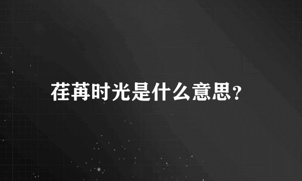 荏苒时光是什么意思？