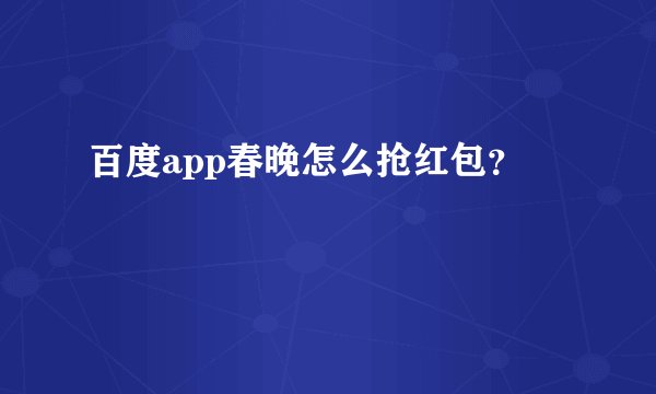 百度app春晚怎么抢红包？